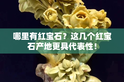 哪里有紅寶石？這幾個紅寶石產(chǎn)地更具代表性！