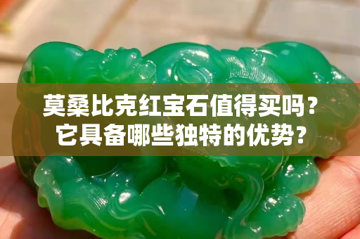莫桑比克紅寶石值得買嗎？它具備哪些獨特的優勢？