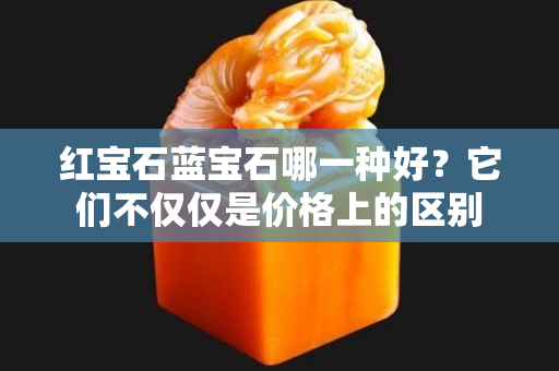 紅寶石藍(lán)寶石哪一種好？它們不僅僅是價(jià)格上的區(qū)別