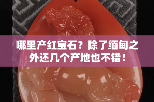 哪里產紅寶石？除了緬甸之外還幾個產地也不錯！