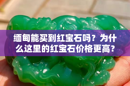 緬甸能買到紅寶石嗎？為什么這里的紅寶石價格更高？