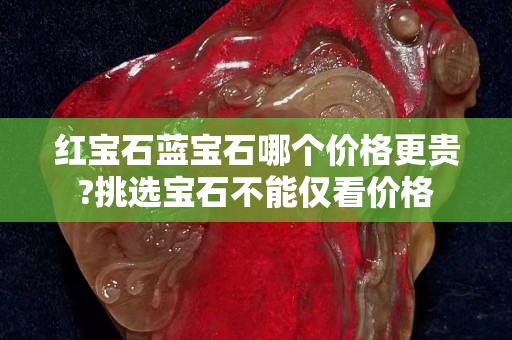 紅寶石藍寶石哪個價格更貴?挑選寶石不能僅看價格