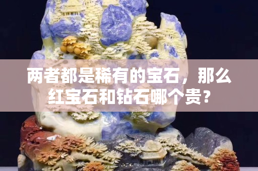 兩者都是稀有的寶石，那么紅寶石和鉆石哪個貴？