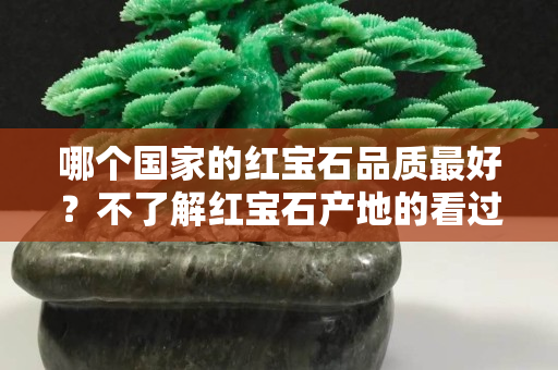 哪個國家的紅寶石品質最好？不了解紅寶石產地的看過來
