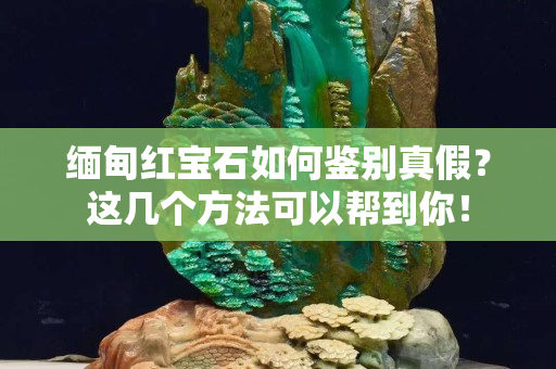 緬甸紅寶石如何鑒別真假？這幾個方法可以幫到你！