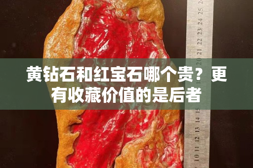 黃鉆石和紅寶石哪個貴？更有收藏價值的是后者