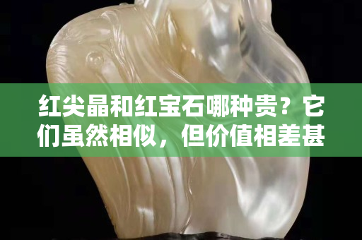 紅尖晶和紅寶石哪種貴？它們雖然相似，但價值相差甚遠(yuǎn)