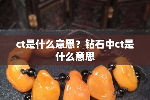 ct是什么意思？鉆石中ct是什么意思
