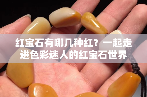 紅寶石有哪幾種紅？一起走進色彩迷人的紅寶石世界