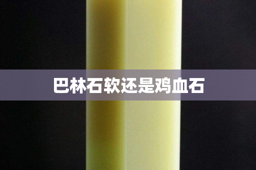 巴林石軟還是雞血石