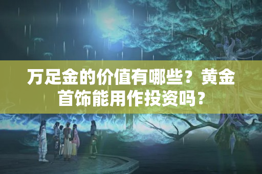 萬足金的價值有哪些？黃金首飾能用作投資嗎？