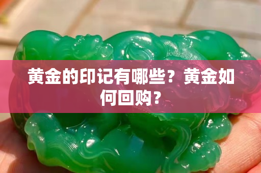 黃金的印記有哪些？黃金如何回購？