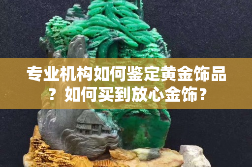 專業機構如何鑒定黃金飾品？如何買到放心金飾？