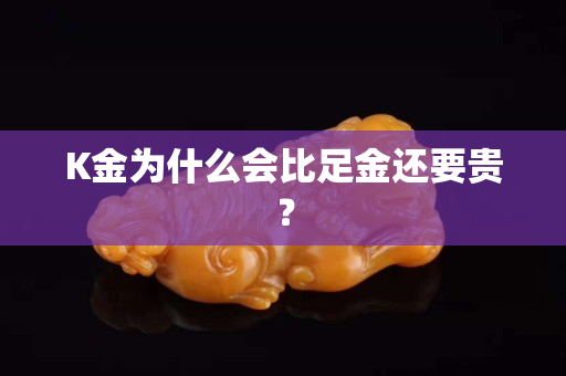 K金為什么會(huì)比足金還要貴？