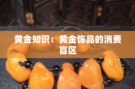 黃金知識(shí)：黃金飾品的消費(fèi)盲區(qū)
