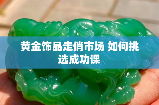 黃金飾品走俏市場 如何挑選成功課