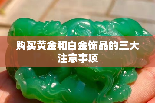 購買黃金和白金飾品的三大注意事項(xiàng)