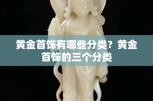 黃金首飾有哪些分類？黃金首飾的三個分類
