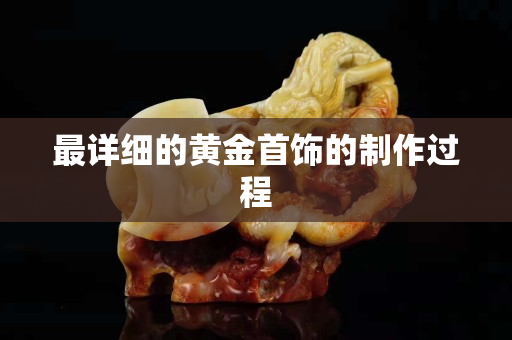 最詳細的黃金首飾的制作過程