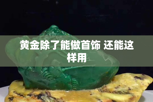 黃金除了能做首飾 還能這樣用