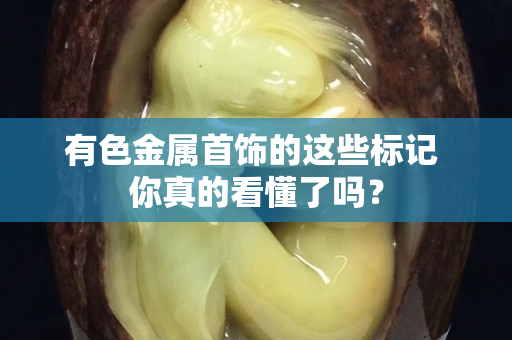 有色金屬首飾的這些標記 你真的看懂了嗎？