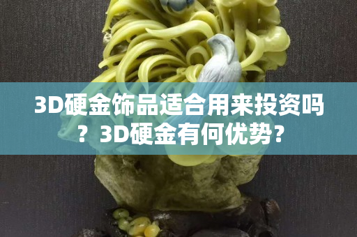 3D硬金飾品適合用來投資嗎？3D硬金有何優勢？