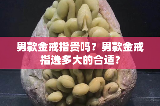 男款金戒指貴嗎？男款金戒指選多大的合適？