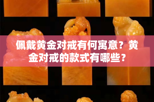 佩戴黃金對戒有何寓意？黃金對戒的款式有哪些？
