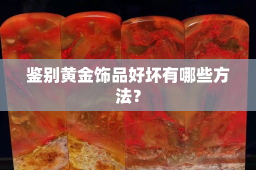 鑒別黃金飾品好壞有哪些方法？