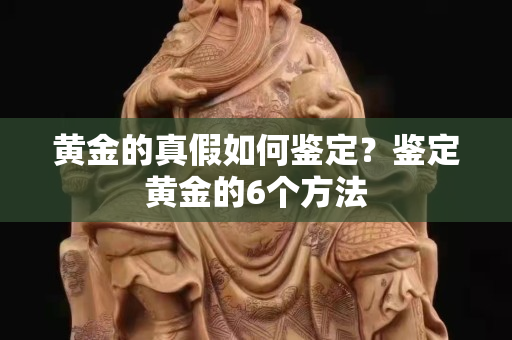 黃金的真假如何鑒定？鑒定黃金的6個(gè)方法