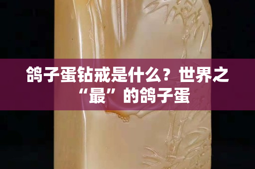 鴿子蛋鉆戒是什么？世界之“最”的鴿子蛋