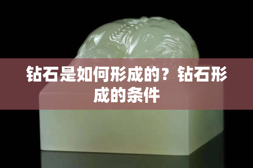 鉆石是如何形成的？鉆石形成的條件
