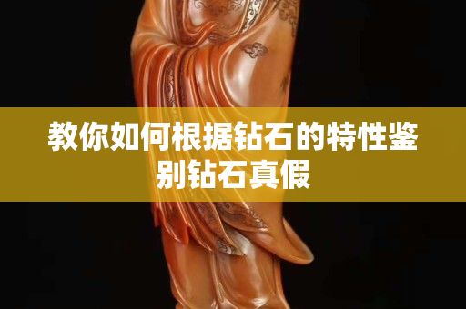 教你如何根據(jù)鉆石的特性鑒別鉆石真假