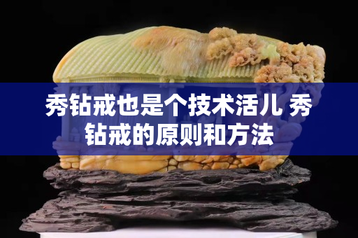 秀鉆戒也是個技術活兒 秀鉆戒的原則和方法