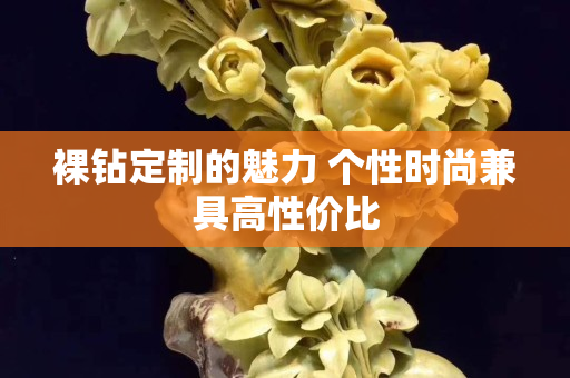 裸鉆定制的魅力 個性時尚兼具高性價比