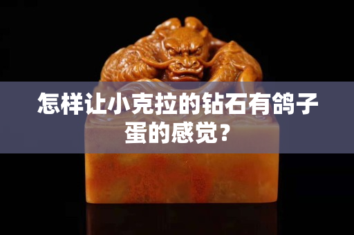 怎樣讓小克拉的鉆石有鴿子蛋的感覺？