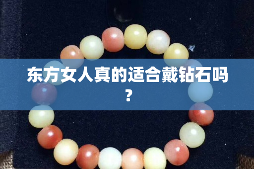 東方女人真的適合戴鉆石嗎？