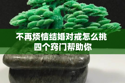 不再煩惱結婚對戒怎么挑 四個竅門幫助你