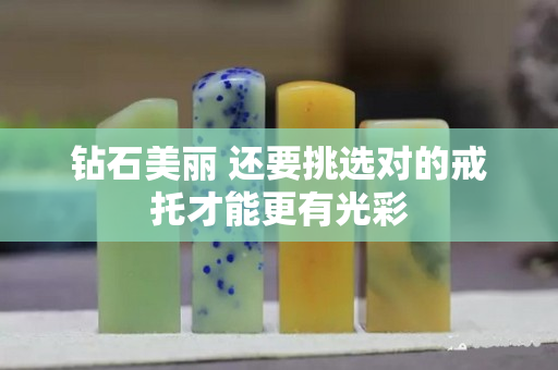 鉆石美麗 還要挑選對的戒托才能更有光彩