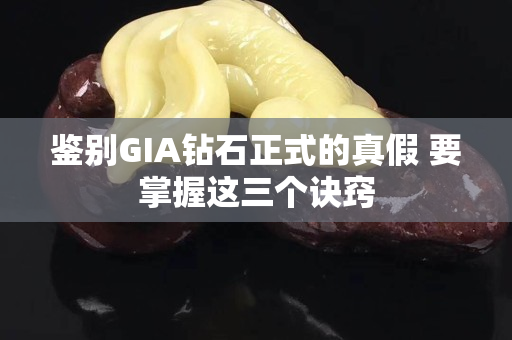 鑒別GIA鉆石正式的真假 要掌握這三個訣竅