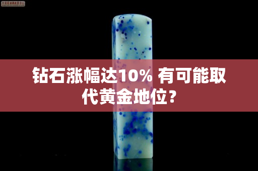 鉆石漲幅達(dá)10% 有可能取代黃金地位？