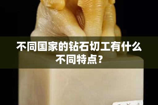 不同國家的鉆石切工有什么不同特點？