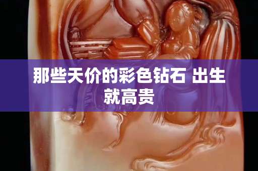 那些天價的彩色鉆石 出生就高貴