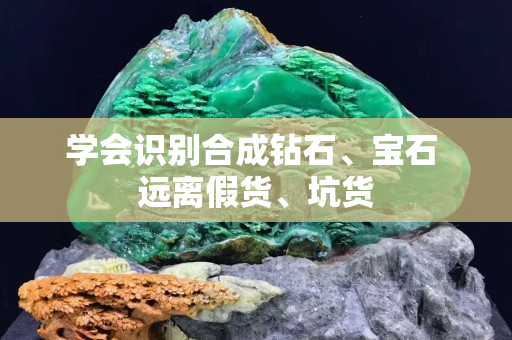 學(xué)會(huì)識(shí)別合成鉆石、寶石 遠(yuǎn)離假貨、坑貨
