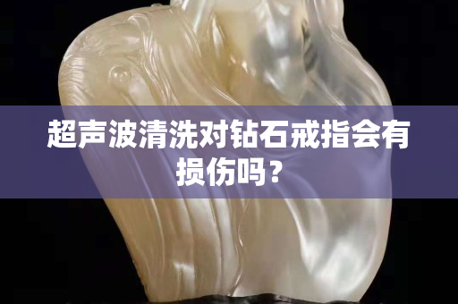 超聲波清洗對(duì)鉆石戒指會(huì)有損傷嗎？