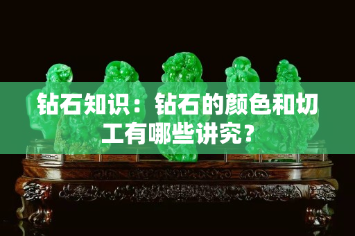 鉆石知識：鉆石的顏色和切工有哪些講究？