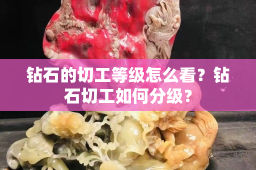 鉆石的切工等級怎么看？鉆石切工如何分級？