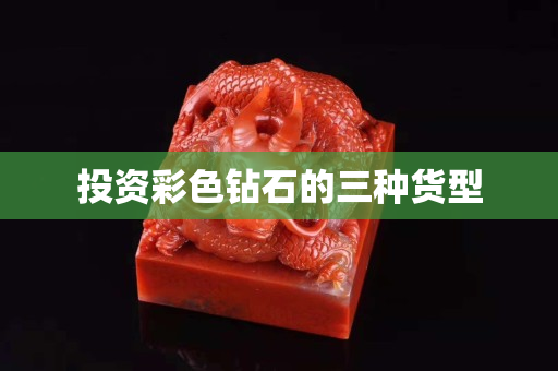 投資彩色鉆石的三種貨型
