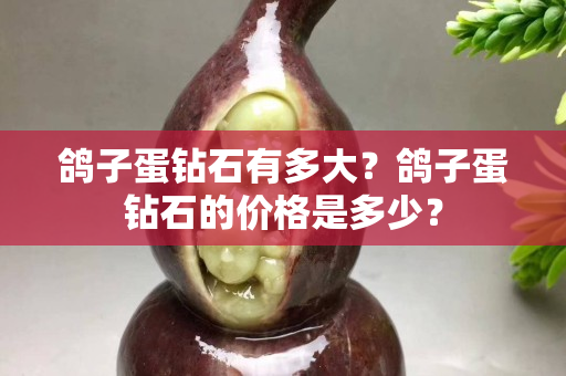 鴿子蛋鉆石有多大？鴿子蛋鉆石的價格是多少？