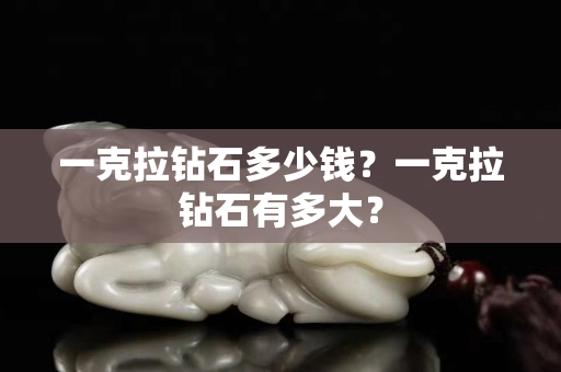 一克拉鉆石多少錢？一克拉鉆石有多大？